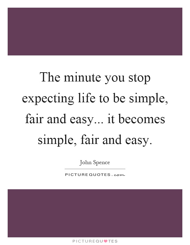 The minute you stop expecting life to be simple, fair and easy... it becomes simple, fair and easy Picture Quote #1