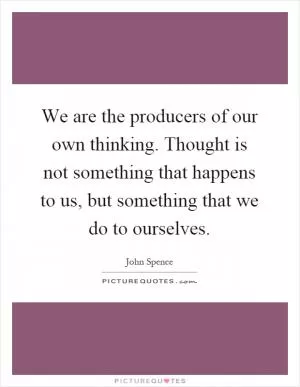 We are the producers of our own thinking. Thought is not something that happens to us, but something that we do to ourselves Picture Quote #1