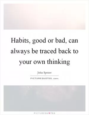 Habits, good or bad, can always be traced back to your own thinking Picture Quote #1