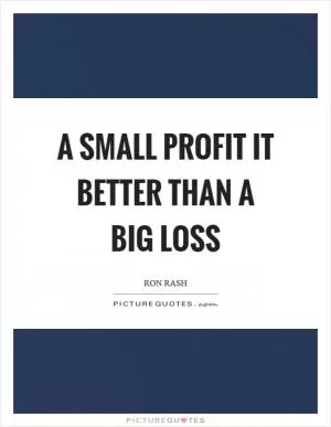 A small profit it better than a big loss Picture Quote #1