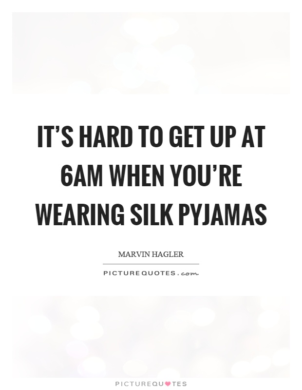 It's hard to get up at 6am when you're wearing silk pyjamas Picture Quote #1