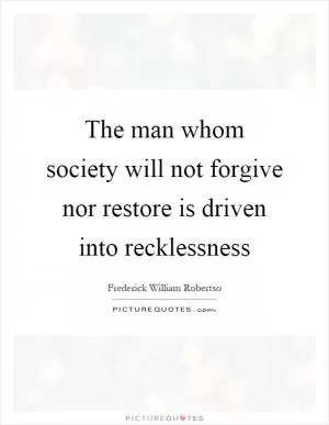 The man whom society will not forgive nor restore is driven into recklessness Picture Quote #1