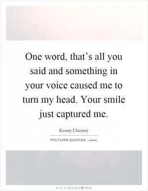 One word, that’s all you said and something in your voice caused me to turn my head. Your smile just captured me Picture Quote #1