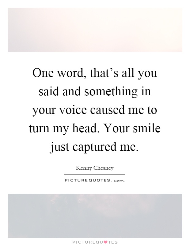 One word, that's all you said and something in your voice caused me to turn my head. Your smile just captured me Picture Quote #1