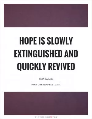 Hope is slowly extinguished and quickly revived Picture Quote #1