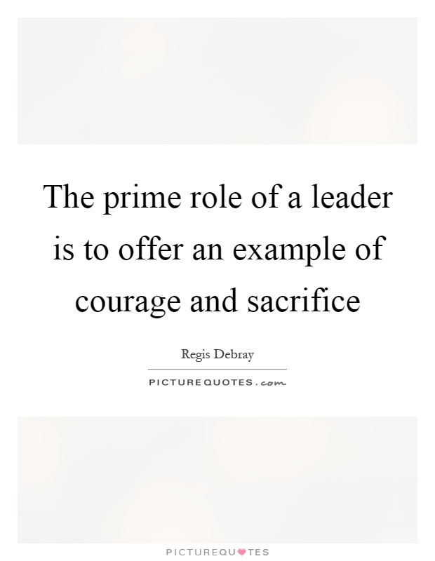 The prime role of a leader is to offer an example of courage and sacrifice Picture Quote #1