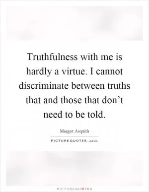 Truthfulness with me is hardly a virtue. I cannot discriminate between truths that and those that don’t need to be told Picture Quote #1