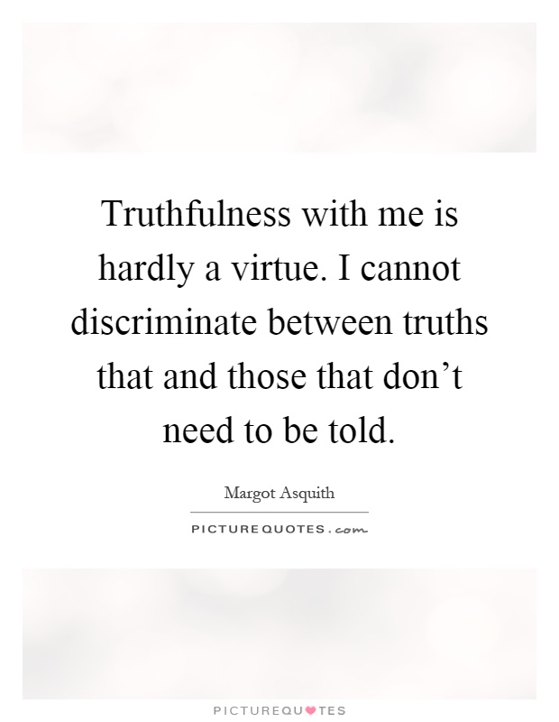 Truthfulness with me is hardly a virtue. I cannot discriminate between truths that and those that don't need to be told Picture Quote #1