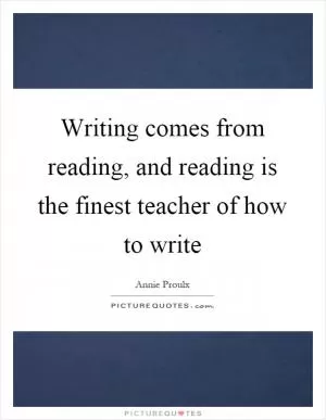 Writing comes from reading, and reading is the finest teacher of how to write Picture Quote #1