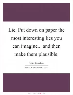 Lie. Put down on paper the most interesting lies you can imagine... and then make them plausible Picture Quote #1