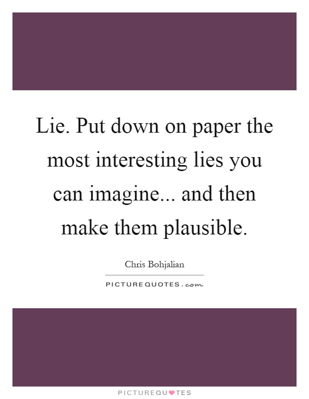 Lie. Put down on paper the most interesting lies you can imagine... and then make them plausible Picture Quote #1