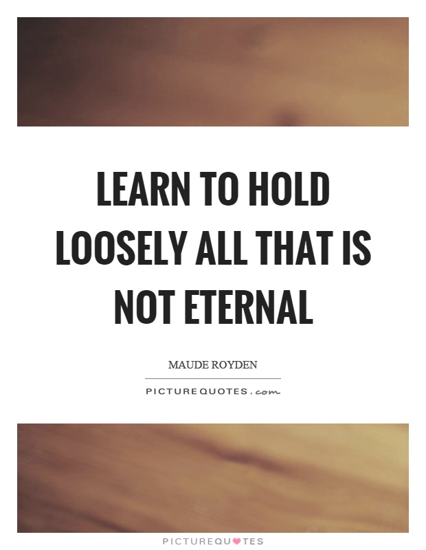 Learn to hold loosely all that is not eternal Picture Quote #1