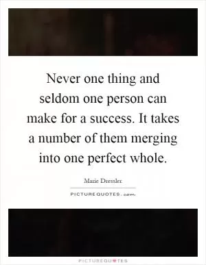 Never one thing and seldom one person can make for a success. It takes a number of them merging into one perfect whole Picture Quote #1