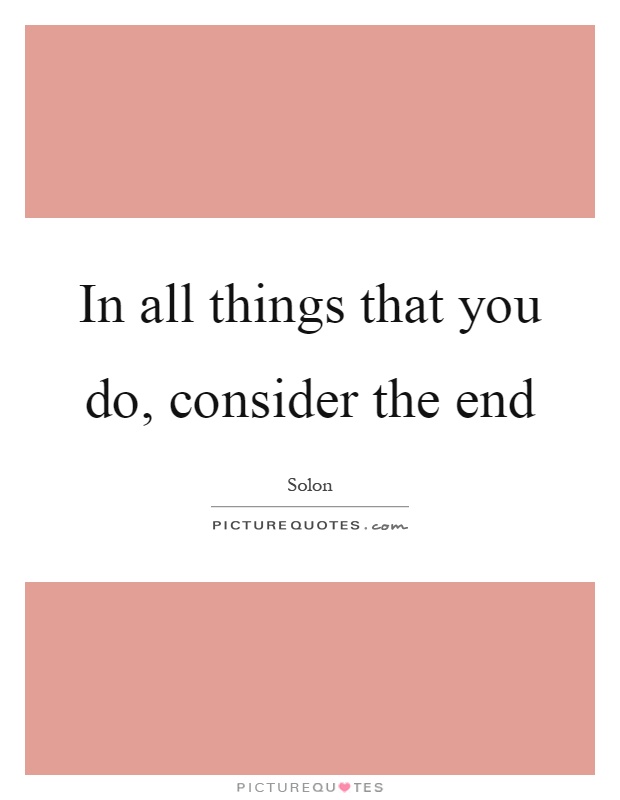 In all things that you do, consider the end Picture Quote #1