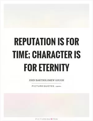 Reputation is for time; character is for eternity Picture Quote #1