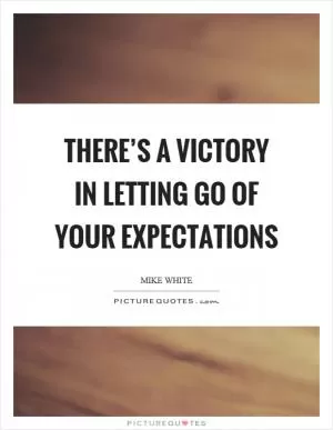 There’s a victory in letting go of your expectations Picture Quote #1