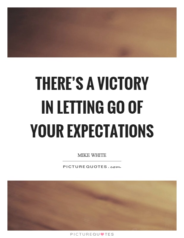 There's a victory in letting go of your expectations Picture Quote #1