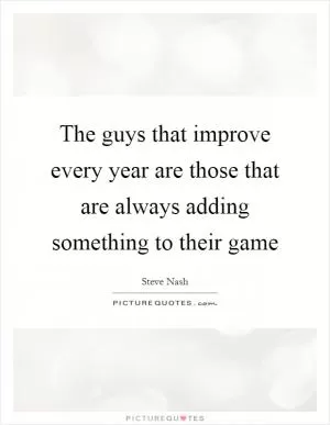 The guys that improve every year are those that are always adding something to their game Picture Quote #1