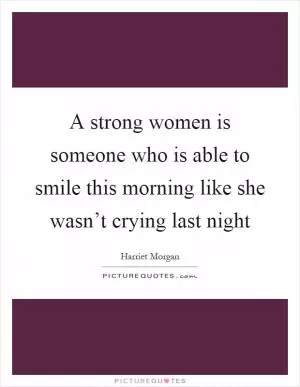 A strong women is someone who is able to smile this morning like she wasn’t crying last night Picture Quote #1