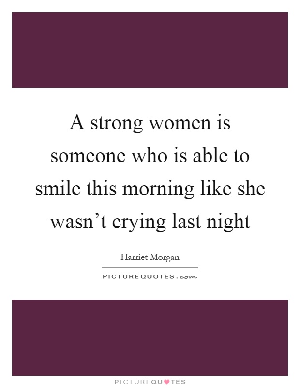 A strong women is someone who is able to smile this morning like she wasn't crying last night Picture Quote #1