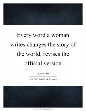 Every word a woman writes changes the story of the world, revises the official version Picture Quote #1