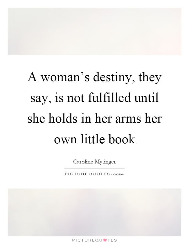 A woman's destiny, they say, is not fulfilled until she holds in her arms her own little book Picture Quote #1
