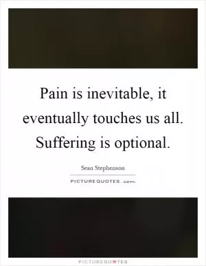Pain is inevitable, it eventually touches us all. Suffering is optional Picture Quote #1