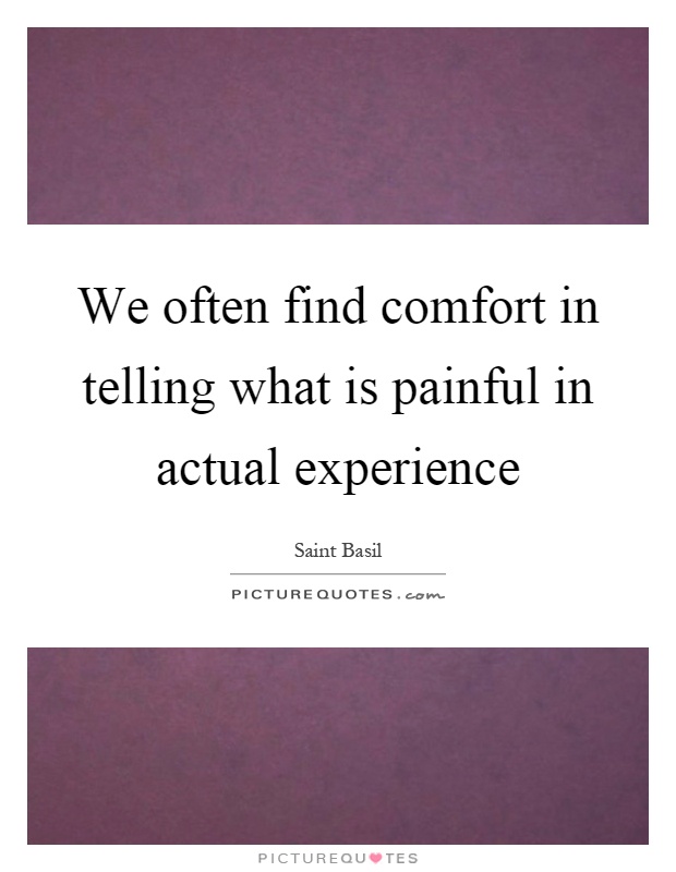 We often find comfort in telling what is painful in actual experience Picture Quote #1