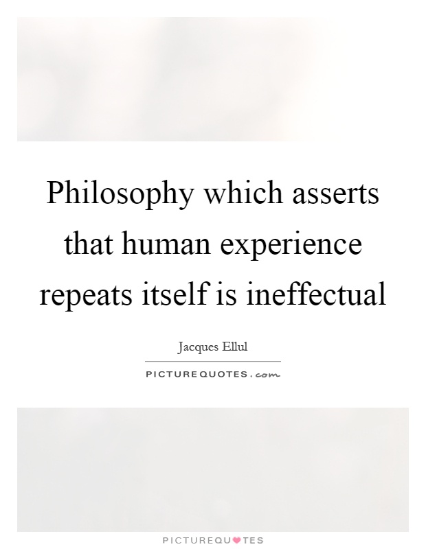 Philosophy which asserts that human experience repeats itself is ineffectual Picture Quote #1