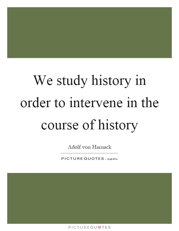 We study history in order to intervene in the course of history Picture Quote #1