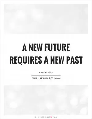 A new future requires a new past Picture Quote #1