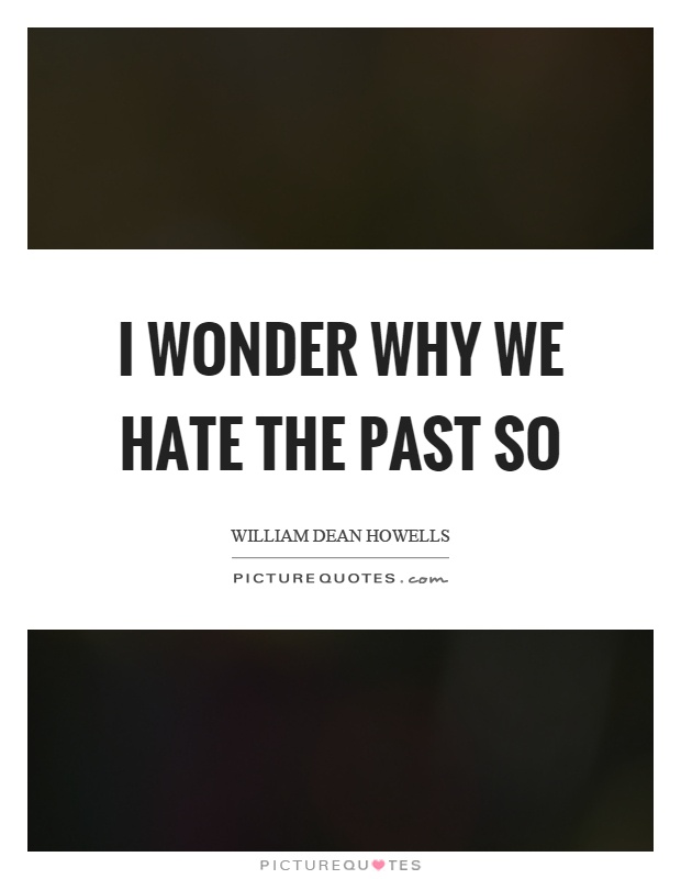 I wonder why we hate the past so Picture Quote #1