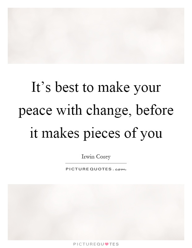 It's best to make your peace with change, before it makes pieces of you Picture Quote #1