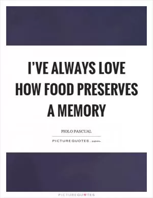 I’ve always love how food preserves a memory Picture Quote #1