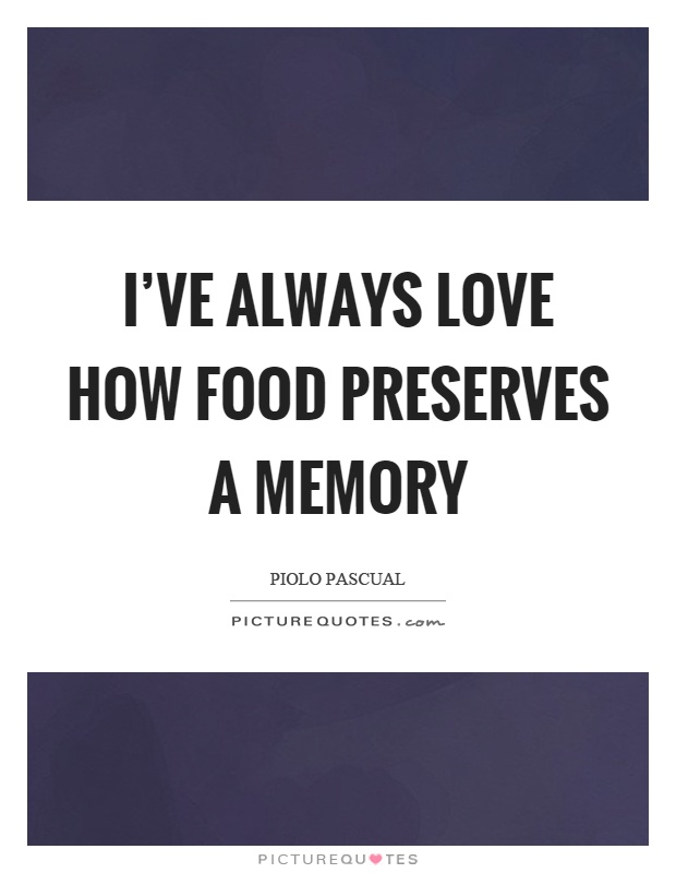 I've always love how food preserves a memory Picture Quote #1