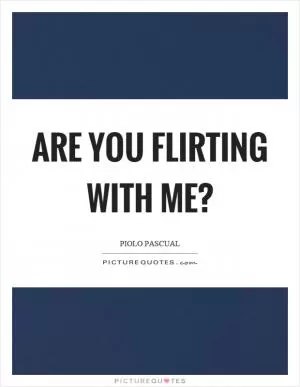Are you flirting with me? Picture Quote #1
