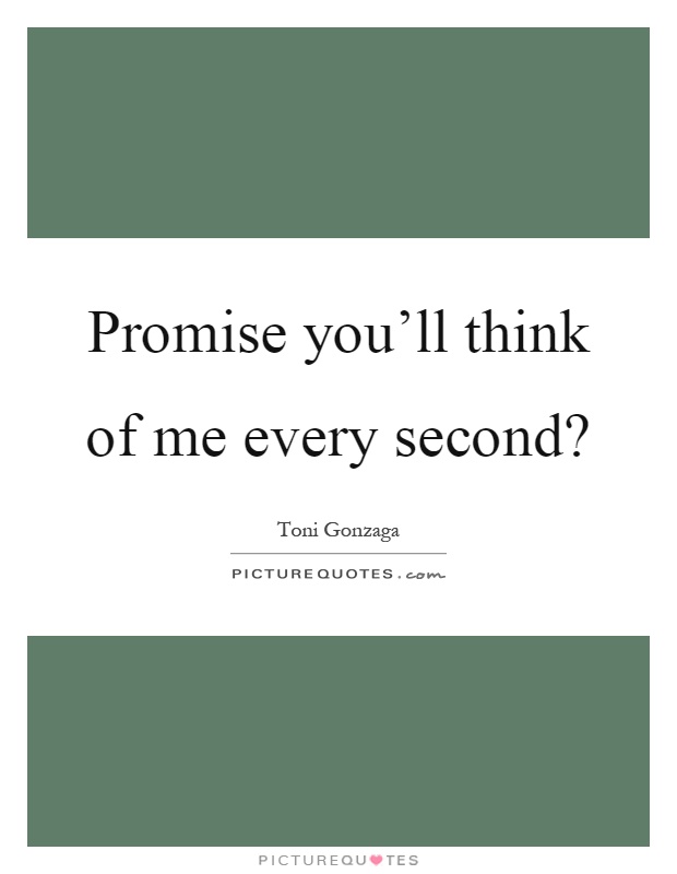 Promise you'll think of me every second? Picture Quote #1