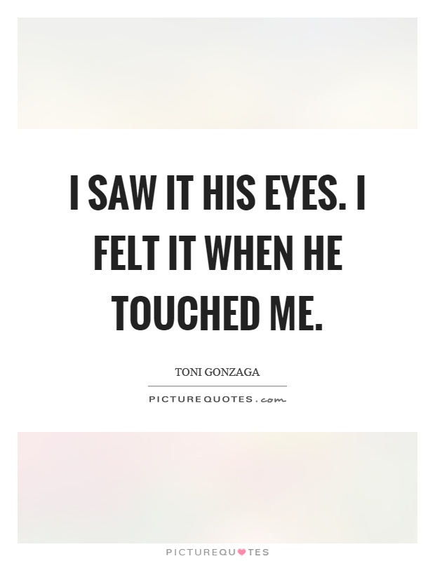 I saw it his eyes. I felt it when he touched me Picture Quote #1