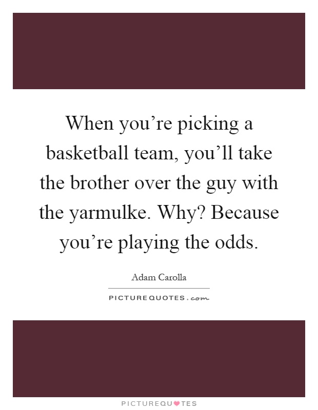 When you're picking a basketball team, you'll take the brother over the guy with the yarmulke. Why? Because you're playing the odds Picture Quote #1