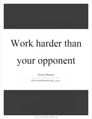 Work harder than your opponent Picture Quote #1