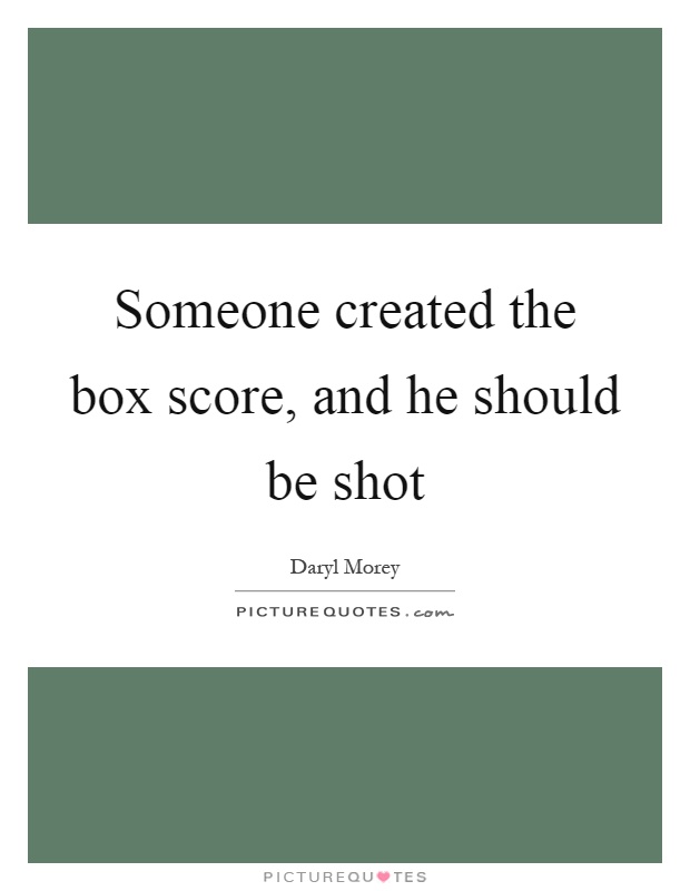 Someone created the box score, and he should be shot Picture Quote #1