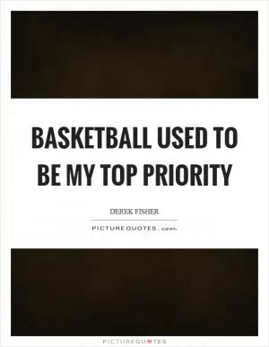 Basketball used to be my top priority Picture Quote #1