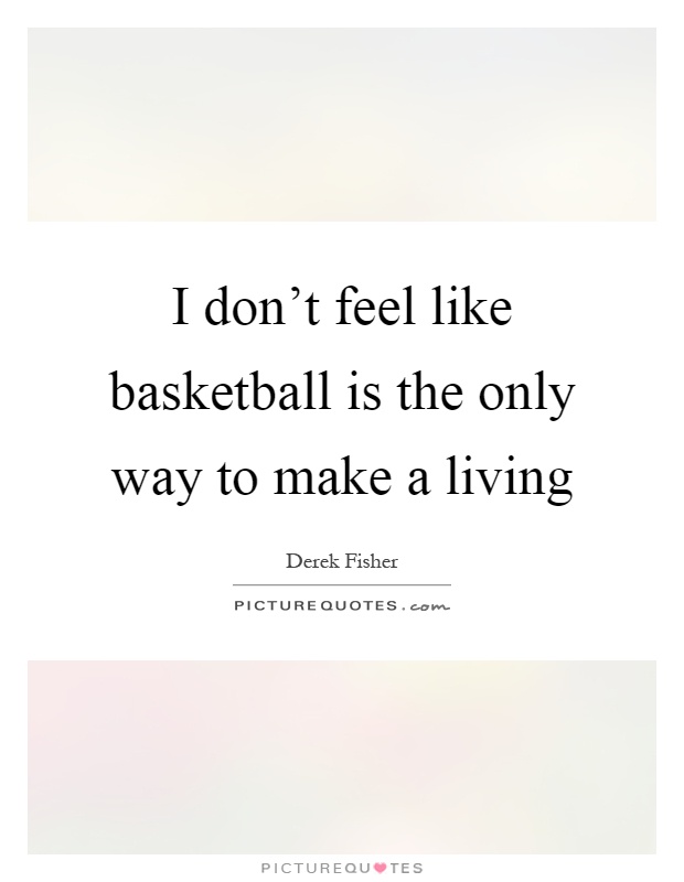 I don't feel like basketball is the only way to make a living Picture Quote #1