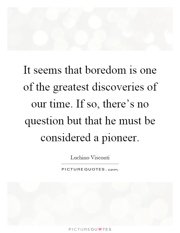 It seems that boredom is one of the greatest discoveries of our time. If so, there's no question but that he must be considered a pioneer Picture Quote #1