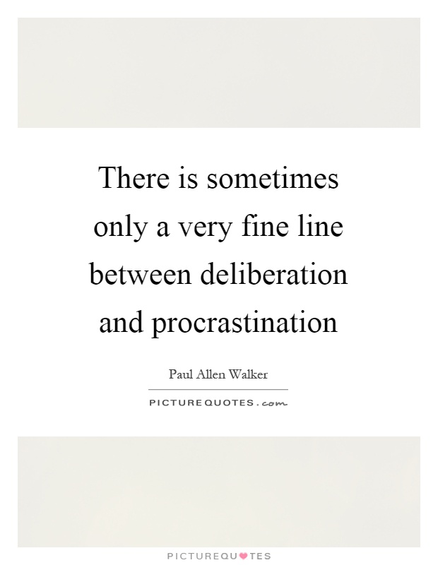 There is sometimes only a very fine line between deliberation and procrastination Picture Quote #1