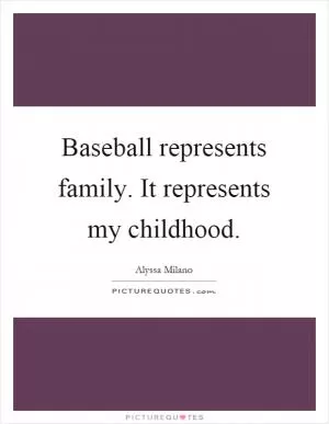 Baseball represents family. It represents my childhood Picture Quote #1