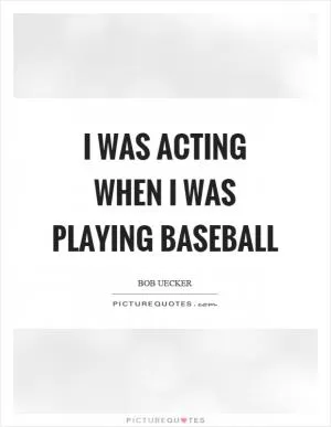 I was acting when I was playing baseball Picture Quote #1