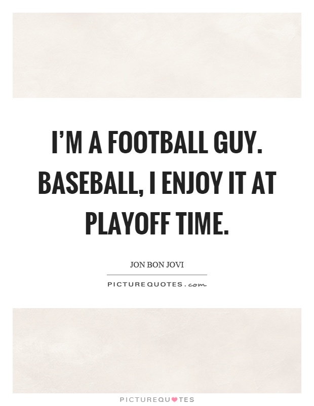 I'm a football guy. Baseball, I enjoy it at playoff time Picture Quote #1