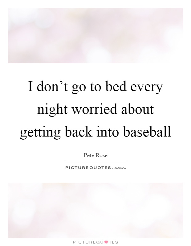I don't go to bed every night worried about getting back into baseball Picture Quote #1