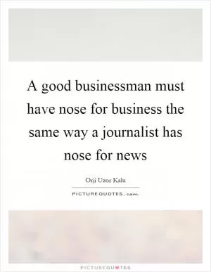 A good businessman must have nose for business the same way a journalist has nose for news Picture Quote #1